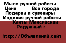 Мыло ручной работы › Цена ­ 100 - Все города Подарки и сувениры » Изделия ручной работы   . Ханты-Мансийский,Радужный г.